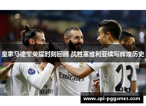 皇家马德里荣耀时刻回顾 战胜塞维利亚续写辉煌历史
