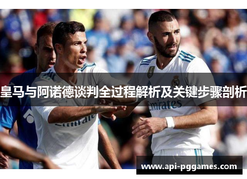 皇马与阿诺德谈判全过程解析及关键步骤剖析