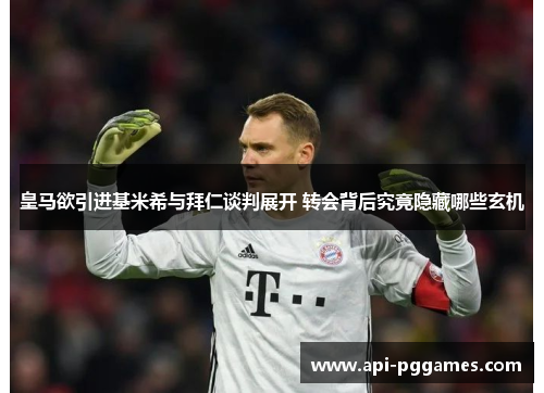 皇马欲引进基米希与拜仁谈判展开 转会背后究竟隐藏哪些玄机 皇马欲引进基米希与拜仁谈判展开 转会背后究竟隐藏哪些玄机