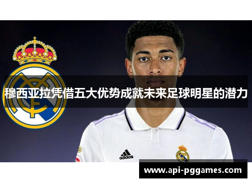 穆西亚拉凭借五大优势成就未来足球明星的潜力 穆西亚拉凭借五大优势成就未来足球明星的潜力