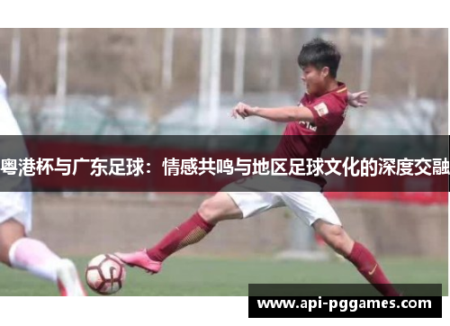 粤港杯与广东足球:情感共鸣与地区足球文化的深度交融 粤港杯与广东足球:情感共鸣与地区足球文化的深度交融
