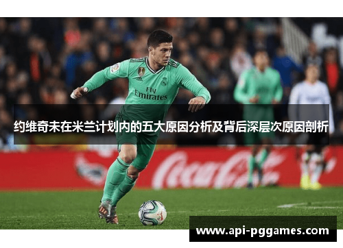 约维奇未在米兰计划内的五大原因分析及背后深层次原因剖析 约维奇未在米兰计划内的五大原因分析及背后深层次原因剖析