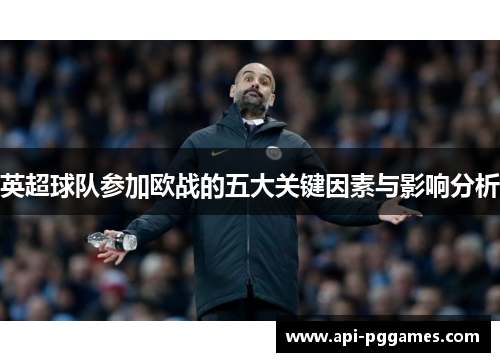 英超球队参加欧战的五大关键因素与影响分析