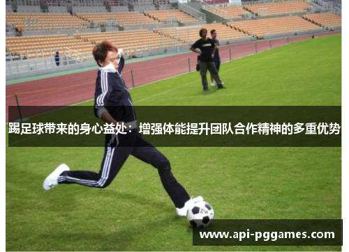 踢足球带来的身心益处:增强体能提升团队合作精神的多重优势 踢足球带来的身心益处:增强体能提升团队合作精神的多重优势