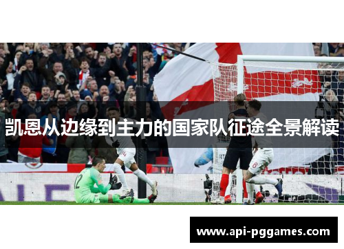 凯恩从边缘到主力的国家队征途全景解读 凯恩从边缘到主力的国家队征途全景解读