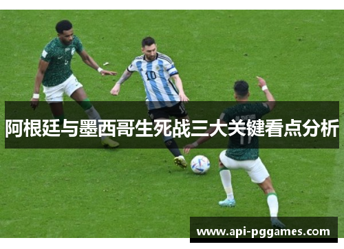 阿根廷与墨西哥生死战三大关键看点分析 阿根廷与墨西哥生死战三大关键看点分析