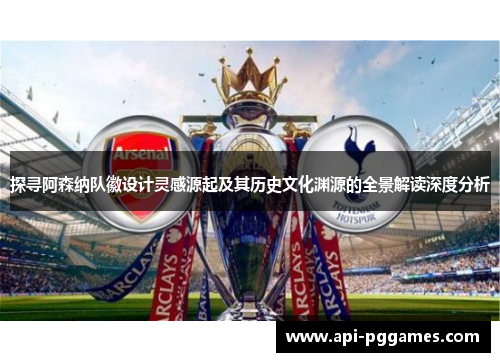 探寻阿森纳队徽设计灵感源起及其历史文化渊源的全景解读深度分析 探寻阿森纳队徽设计灵感源起及其历史文化渊源的全景解读深度分析