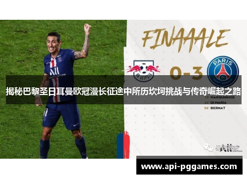 揭秘巴黎圣日耳曼欧冠漫长征途中所历坎坷挑战与传奇崛起之路 揭秘巴黎圣日耳曼欧冠漫长征途中所历坎坷挑战与传奇崛起之路