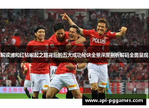 解读浦和红钻崛起之路背后的五大成功秘诀全景深度剖析解码全面呈现