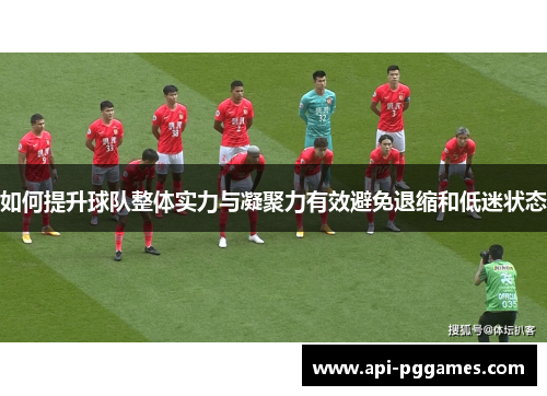 如何提升球队整体实力与凝聚力有效避免退缩和低迷状态