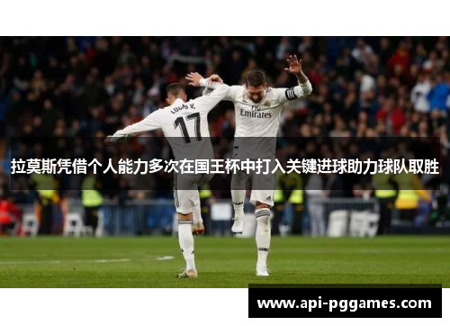 拉莫斯凭借个人能力多次在国王杯中打入关键进球助力球队取胜