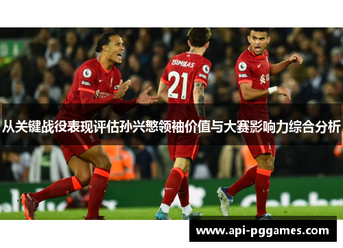 从关键战役表现评估孙兴慜领袖价值与大赛影响力综合分析