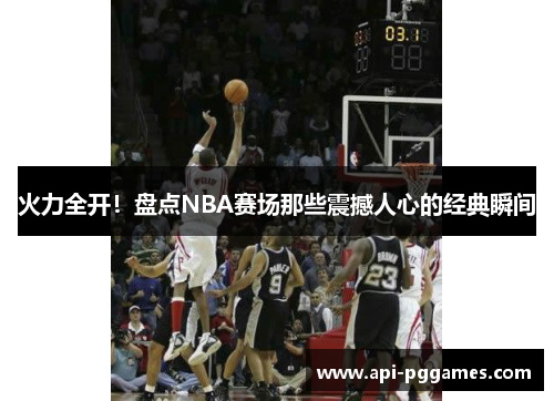 火力全开！盘点NBA赛场那些震撼人心的经典瞬间