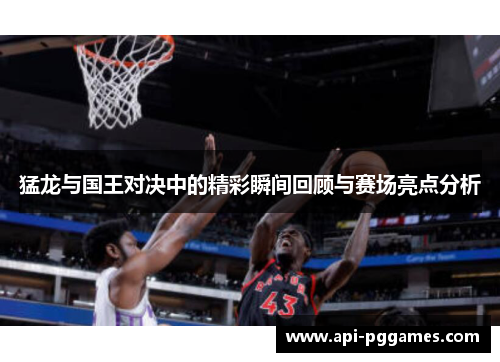 猛龙与国王对决中的精彩瞬间回顾与赛场亮点分析