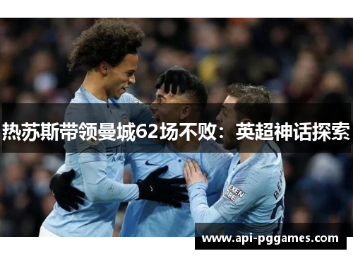热苏斯带领曼城62场不败：英超神话探索