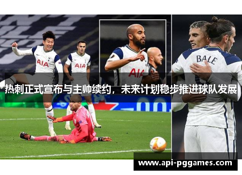 热刺正式宣布与主帅续约，未来计划稳步推进球队发展