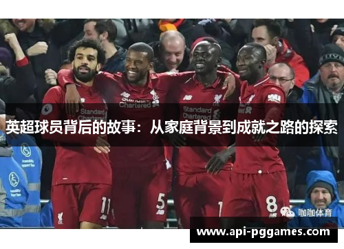 英超球员背后的故事：从家庭背景到成就之路的探索
