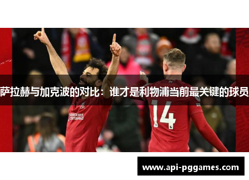 萨拉赫与加克波的对比：谁才是利物浦当前最关键的球员