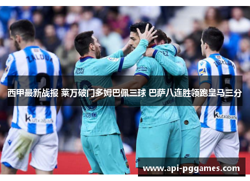 西甲最新战报 莱万破门多姆巴佩三球 巴萨八连胜领跑皇马三分